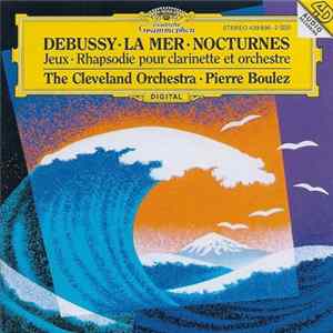 Download Debussy, The Cleveland Orchestra, Pierre Boulez - La Mer · Nocturnes · Jeux · Rhapsodie Pour Clarinette Et Orchestre