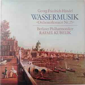 Download Georg Friedrich Händel - Berliner Philharmoniker, Rafael Kubelik - Wassermusik «Orchesterkonzert Nr. 25»