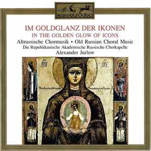 Download Die Republikanische Akademische Russische Chorkapelle, Alexander Jurlow - Im Goldglanz Der Ikonen (Altrussische Chormusik) = In The Golden Glow Of Icons (Old Russian Choral Music)