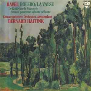 Download Ravel - Bernard Haitink / Concertgebouw Orchestra, Amsterdam - Bolero/La Valse - Le Tombeau De Couperin - Pavane Pour Une Infante Défunte