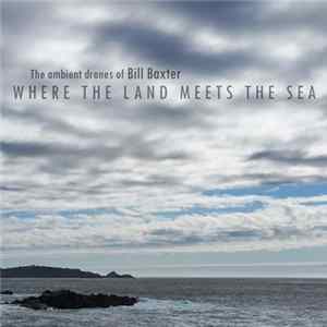 Download The Ambient Drones Of Bill Baxter - Where The Land Meets The Sea