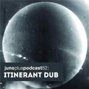 Download Itinerant Dubs - Juno Plus Podcast 82