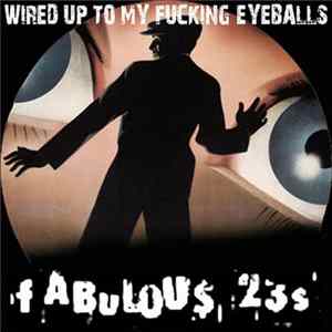 Download Fabulous 23s - Wired Up To My Fucking Eyeballs