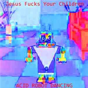 Download Jesus Fucks Your Children - Acid Robot Dancing