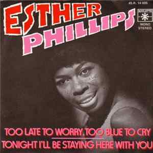 Download Esther Phillips - Too Late To Worry, Too Blue To Cry / Tonight I'll Be Staying Here With You