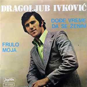 Download Dragoljub Ivković - Dođe Vreme Da Se Ženim / Frulo Moja