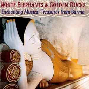 Download Various - White Elephants and Golden Ducks - Enchanting Musical Treasures from Burma