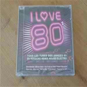 Download Various - I Love 80's Tous Les Tubes Des Années 80 En Versions Remix House/Electro