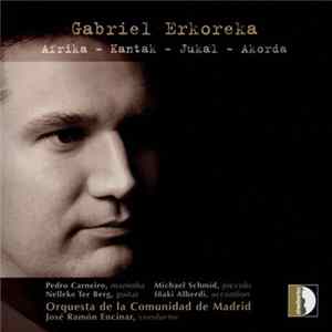 Download Gabriel Erkoreka - Pedro Carneiro, Michael Schmid, Nelleke Ter Berg, Iñaki Alberdi, Orquesta De La Comunidad De Madrid, José Ramón Encinar - Afrika - Kantak - Jukal - Akorda