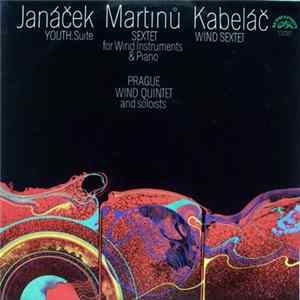 Download Janáček / Martinů / Kabeláč, Prague Wind Quintet And Soloists - Youth, Suite / Sextet For Wind Instruments & Piano / Wind Sextet