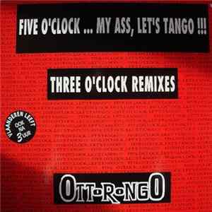Download Ottorongo - Five O'clock...My Ass,Let's Tango !!! (Three O' Clock Remixes)