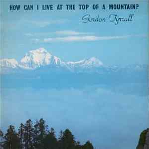 Download Gordon Tyrrall - How Can I Live At The Top Of A Mountain?
