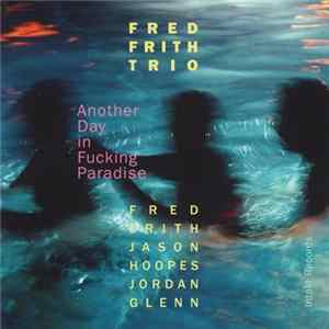 Download Fred Frith Trio - Another Day In Fucking Paradise