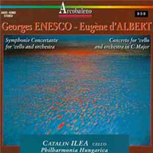 Download George Enesco - Eugène D’Albert, Catalin Ilea, Philharmonia Hungarica - Symphonie Concertante For 'Cello And Orchestra / Concerto For 'Cello And Orchestra In C Major