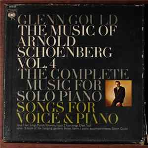 Download Arnold Schoenberg / Glenn Gould - The Music Of Arnold Schoenberg Vol.4 - The Complete Music For Solo Piano - Songs For Voice & Piano