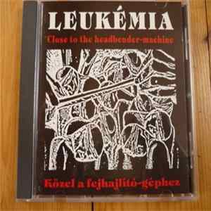 Download Leukémia - Közel A Fejlhajlító Géphez = Close To The Headbender-Machine