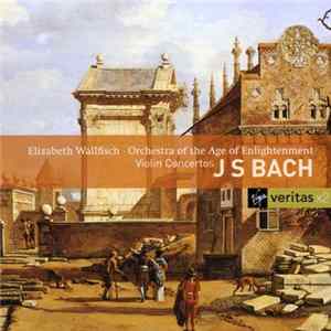 Download Elizabeth Wallfisch, Orchestra Of The Age Of Enlightenment - J S Bach - Violin Concertos