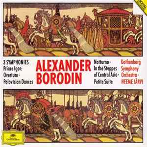 Download Alexander Borodin - Gothenburg Symphony Orchestra, Neeme Järvi - 3 Symphonies / Prince Igor: Overture · Polovtsian Dances / Notturno / In The Steppes Of Central Asia / Petite Suite