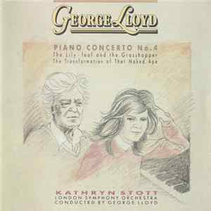 Download George Lloyd, Kathryn Stott, London Symphony Orchestra - Piano Concerto No. 4 / The Lily-Leaf And The Grasshopper / The Transformation Of That Naked Ape