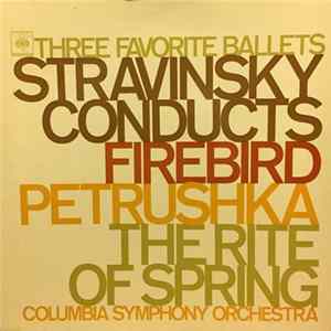 Download Stravinsky, Columbia Symphony Orchestra - Three Favorite Ballets: Stravinsky Conducts Firebird, Petrushka, The Rite Of Spring