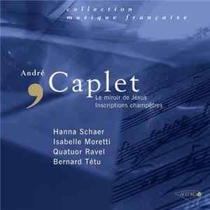 Download André Caplet - Hanna Schaer, Isabelle Moretti, Quatuor Ravel, Bernard Tétu - Le Miroir De Jésus - Inscriptions Champêtres