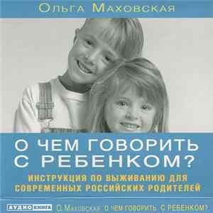 Download Ольга Маховская - О Чём Говорить С Ребёнком?