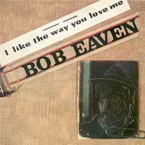 Download Bob Eaven - I Like The Way You Love Me