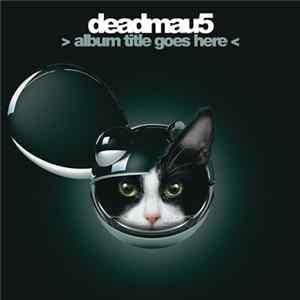 Download Deadmau5 - > Album Title Goes Here 