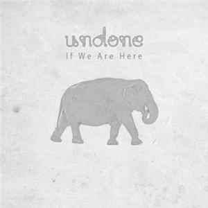 Download Undone - If We Are Here