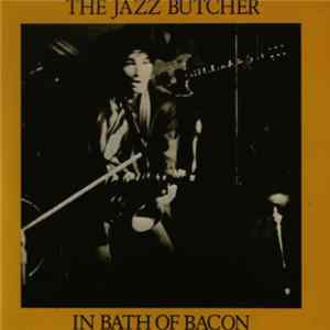 Download The Jazz Butcher - Bath Of Bacon