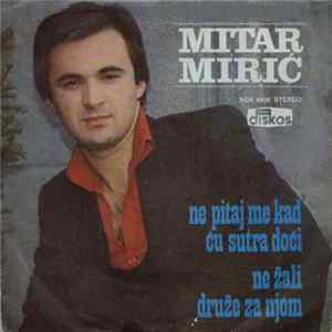 Download Mitar Mirić - Ne Pitaj Me Kad Ću Sutra Doći / Ne Žali Druže Za Njom