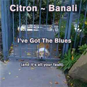 Download Citron ~ Banali - I've Got The Blues (And It's All Your Fault)