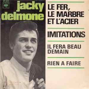 Download Jacky Delmone - Le Fer, Le Marbre Et L'Acier / Imitations / Il Fera Beau Demain / Rien A Faire