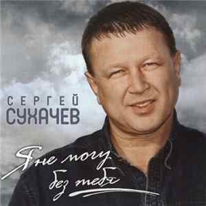 Download Сергей Сухачев - Я Не Могу Без Тебя