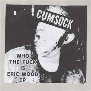 Download Cum Sock - Who The Fuck Is Eric Wood Ep