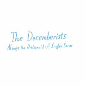Download The Decemberists - Always The Bridesmaid: A Singles Series