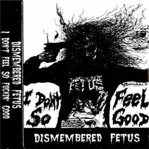 Download Dismembered Fetus - I Don't Feel So Fuckin' Good